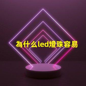 為什么led燈珠容易壞 為什么LED燈珠容易壞